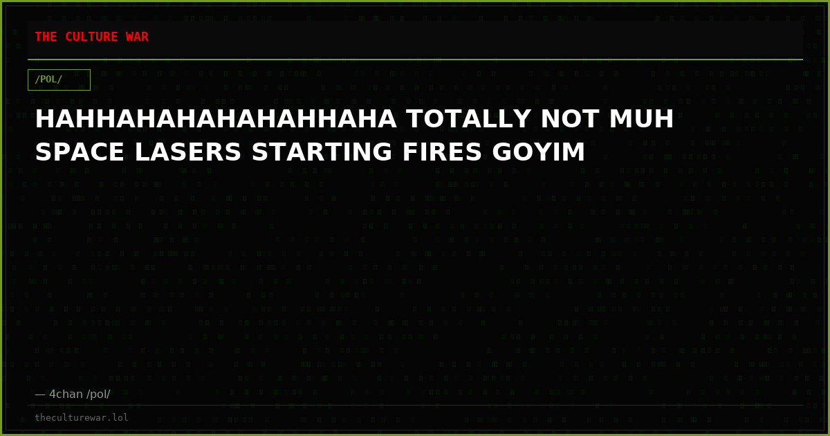 HAHHAHAHAHAHAHHAHA TOTALLY NOT MUH SPACE LASERS STARTING FIRES GOYIM