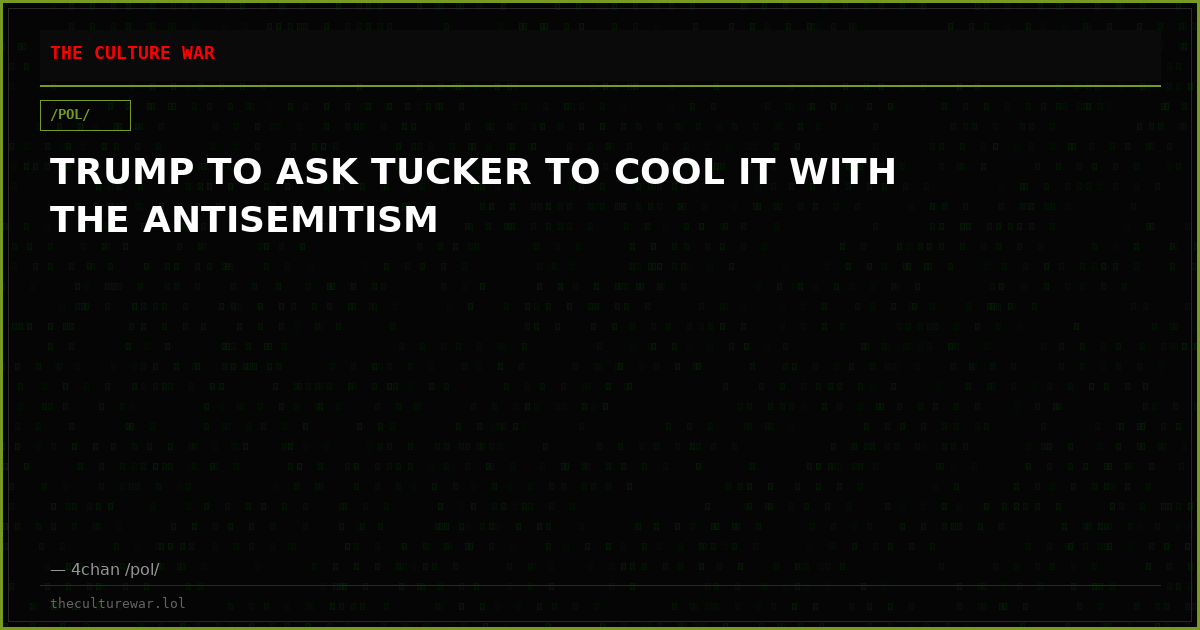 TRUMP TO ASK TUCKER TO COOL IT WITH THE ANTISEMITISM