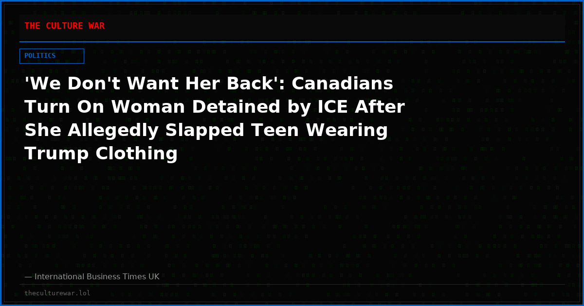 'We Don't Want Her Back': Canadians Turn On Woman Detained by ICE After She Allegedly Slapped Teen Wearing Trump Clothing