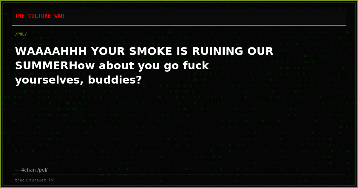 WAAAAHHH YOUR SMOKE IS RUINING OUR SUMMERHow about you go fuck yourselves, buddies?