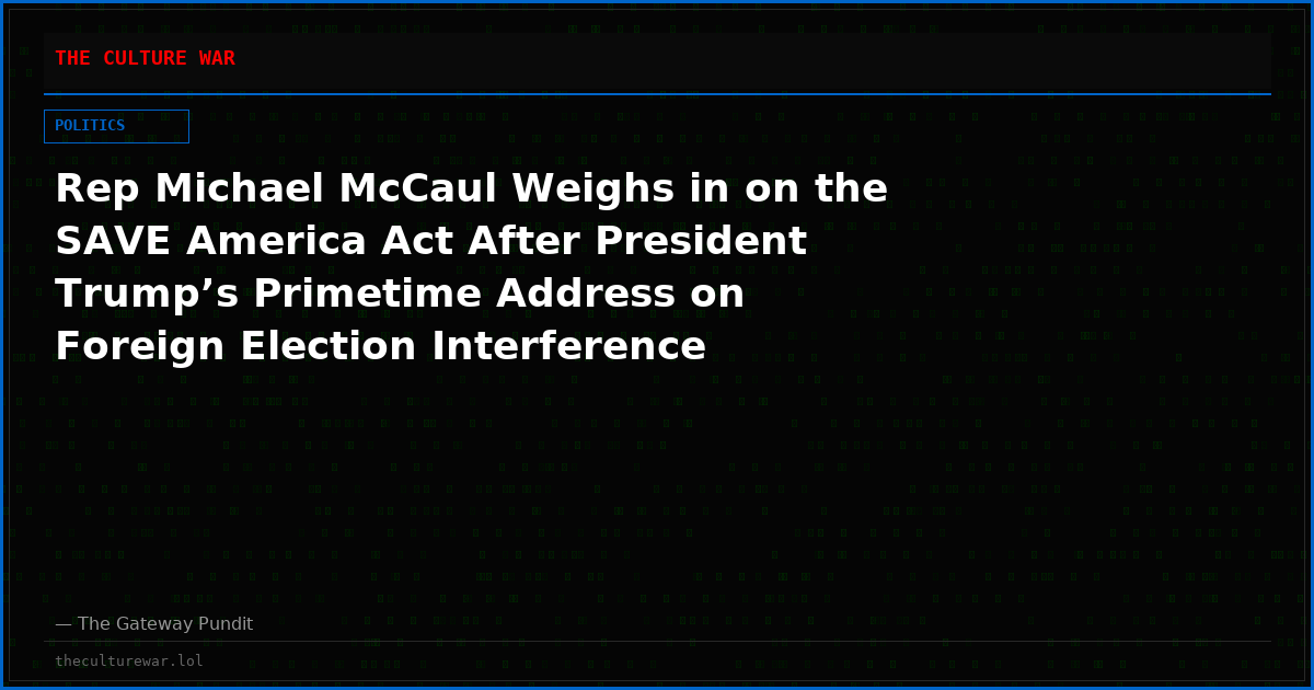 Rep Michael McCaul Weighs in on the SAVE America Act After President Trump’s Primetime Address on Foreign Election Interference (VIDEO)