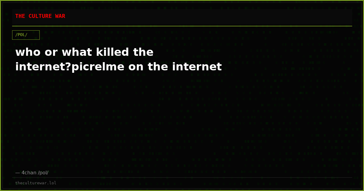who or what killed the internet?picrelme on the internet