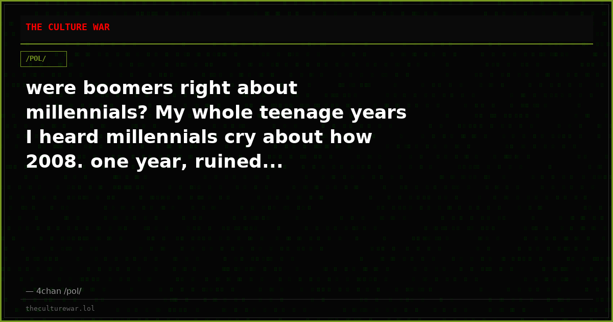 were boomers right about millennials? My whole teenage years I heard millennials cry about how 2008. one year, ruined...