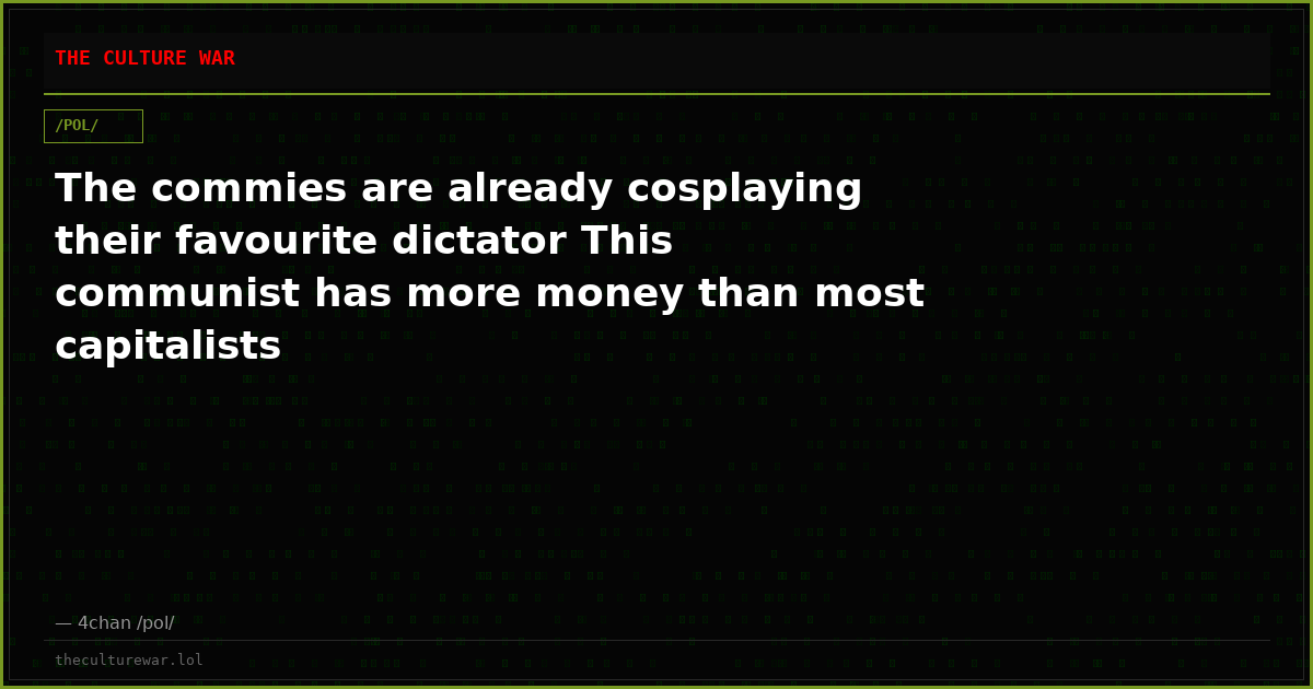 The commies are already cosplaying their favourite dictator This communist has more money than most capitalists