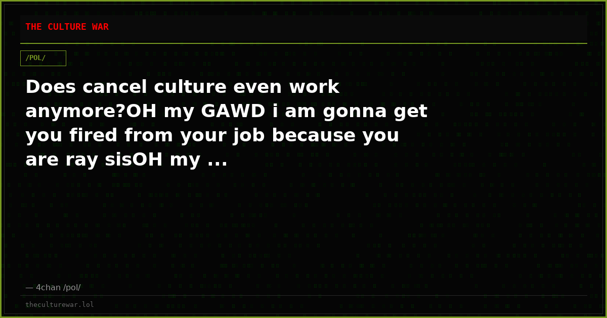 Does cancel culture even work anymore?OH my GAWD i am gonna get you fired from your job because you are ray sisOH my ...