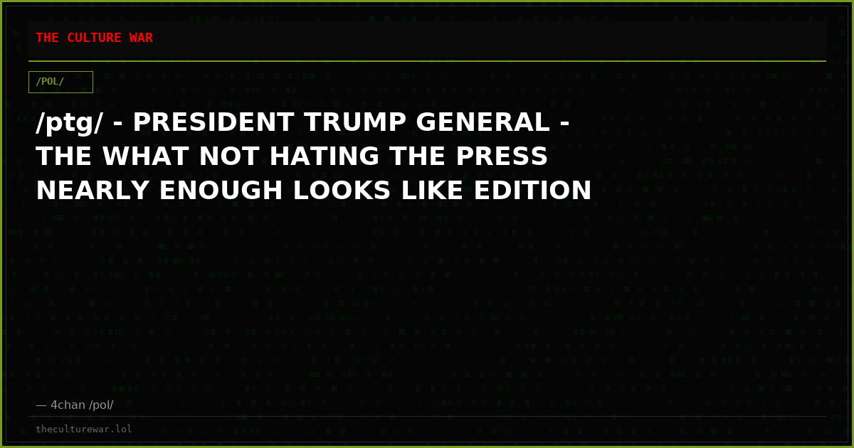 /ptg/ - PRESIDENT TRUMP GENERAL - THE WHAT NOT HATING THE PRESS NEARLY ENOUGH LOOKS LIKE EDITION