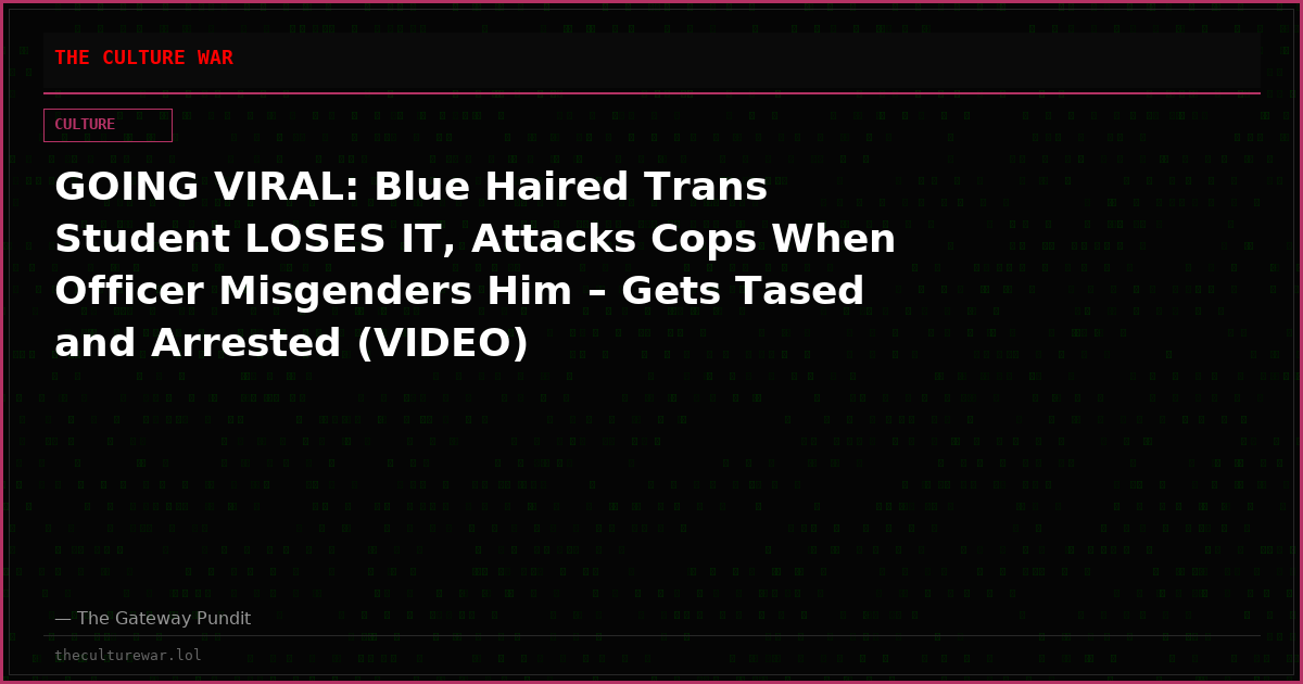 GOING VIRAL: Blue Haired Trans Student LOSES IT, Attacks Cops When Officer Misgenders Him – Gets Tased and Arrested (VIDEO)