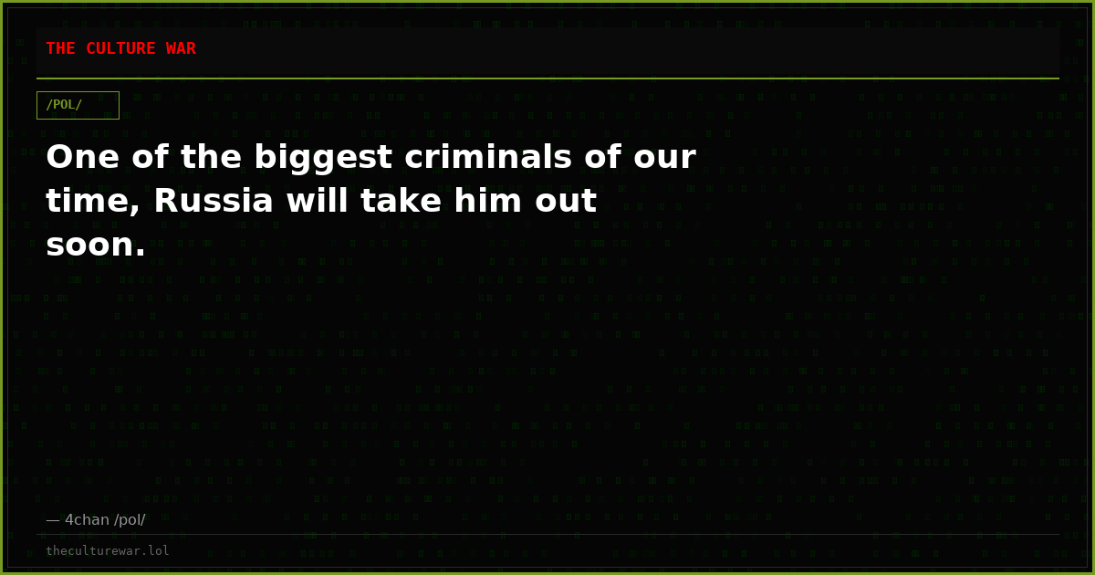One of the biggest criminals of our time, Russia will take him out soon.