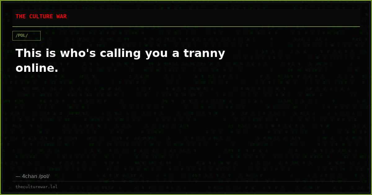 This is who's calling you a tranny online.