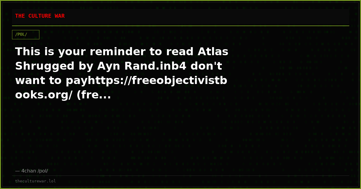 This is your reminder to read Atlas Shrugged by Ayn Rand.inb4 don't want to payhttps://freeobjectivistbooks.org/ (fre...