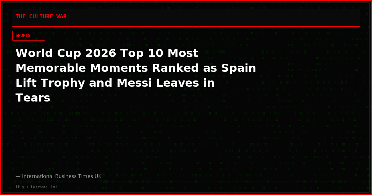 World Cup 2026 Top 10 Most Memorable Moments Ranked as Spain Lift Trophy and Messi Leaves in Tears