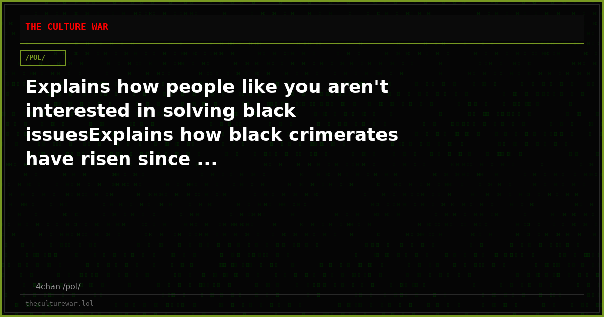 Explains how people like you aren't interested in solving black issuesExplains how black crimerates have risen since ...