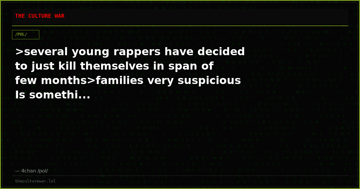 >several young rappers have decided to just kill themselves in span of few months>families very suspicious Is somethi...