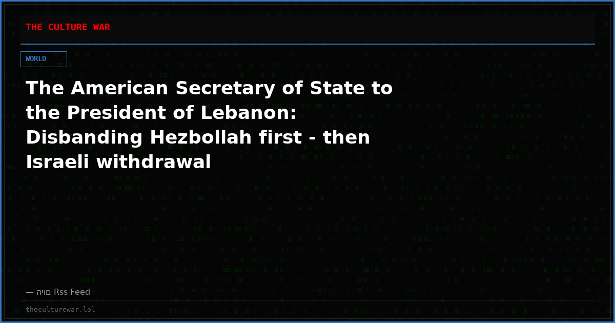 The American Secretary of State to the President of Lebanon: Disbanding Hezbollah first - then Israeli withdrawal