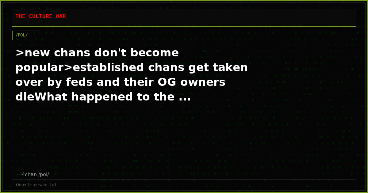 >new chans don't become popular>established chans get taken over by feds and their OG owners dieWhat happened to the ...