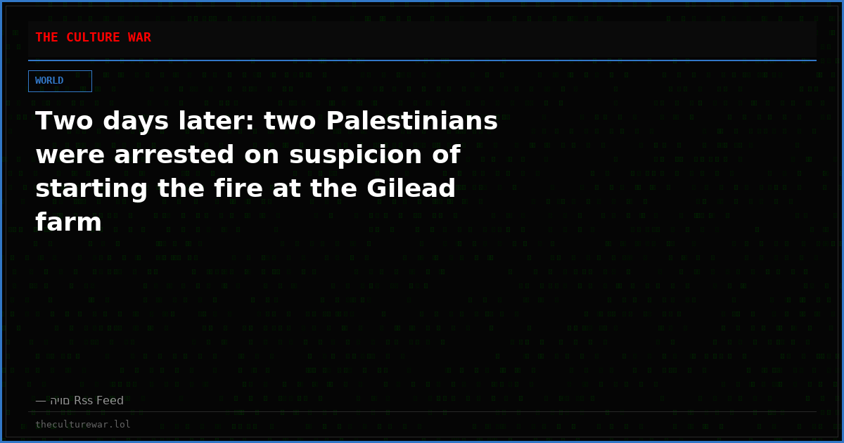 Two days later: two Palestinians were arrested on suspicion of starting the fire at the Gilead farm