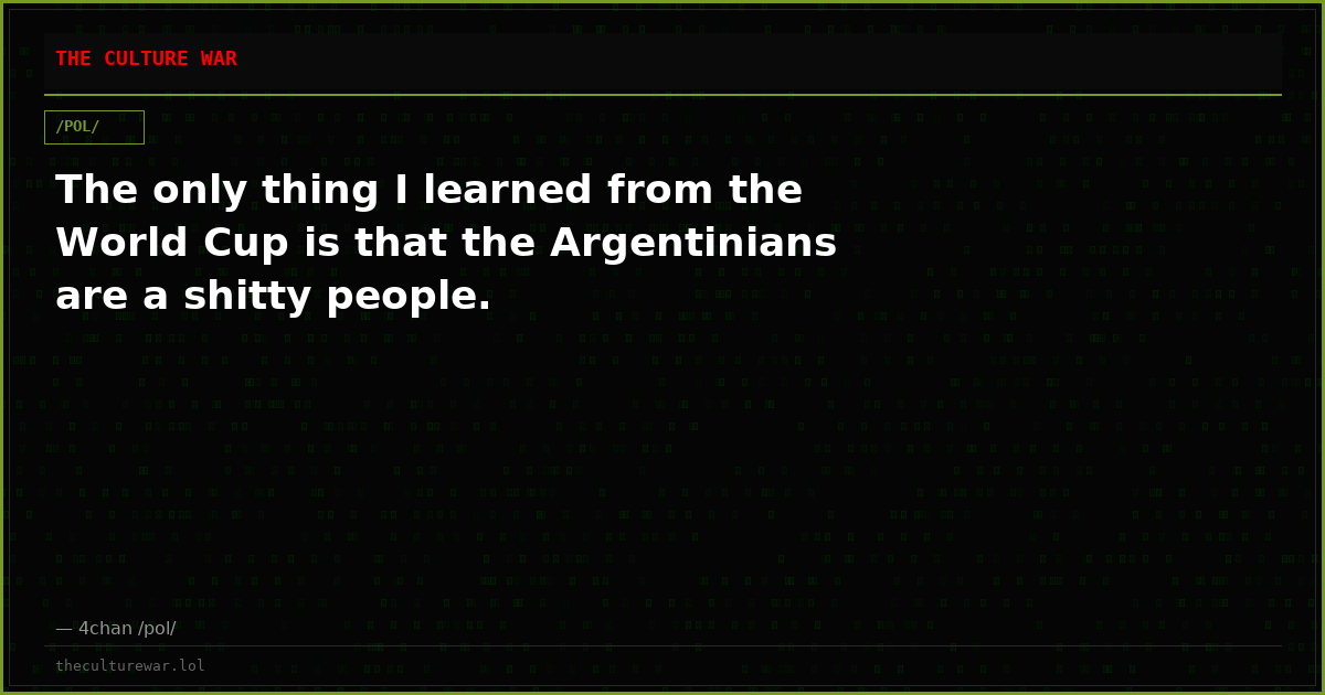 The only thing I learned from the World Cup is that the Argentinians are a shitty people.