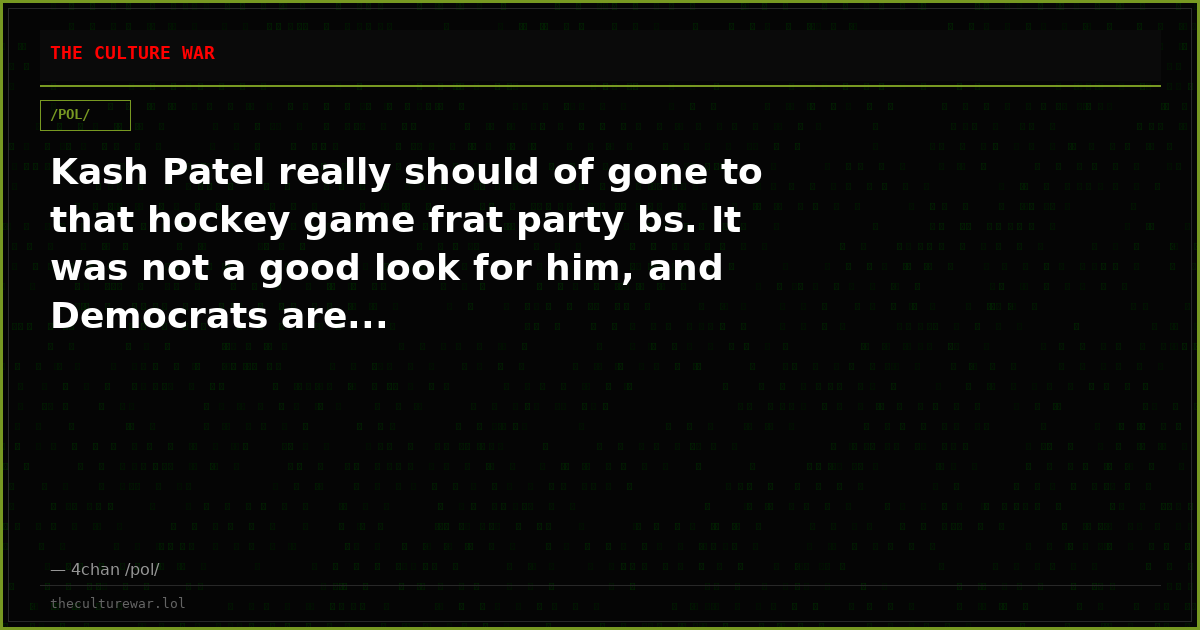 Kash Patel really should of gone to that hockey game frat party bs. It was not a good look for him, and Democrats are...