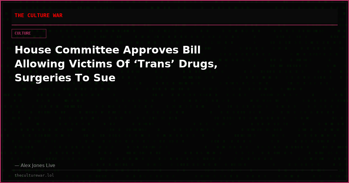 House Committee Approves Bill Allowing Victims Of ‘Trans’ Drugs, Surgeries To Sue