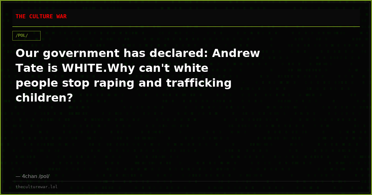 Our government has declared: Andrew Tate is WHITE.Why can't white people stop raping and trafficking children?