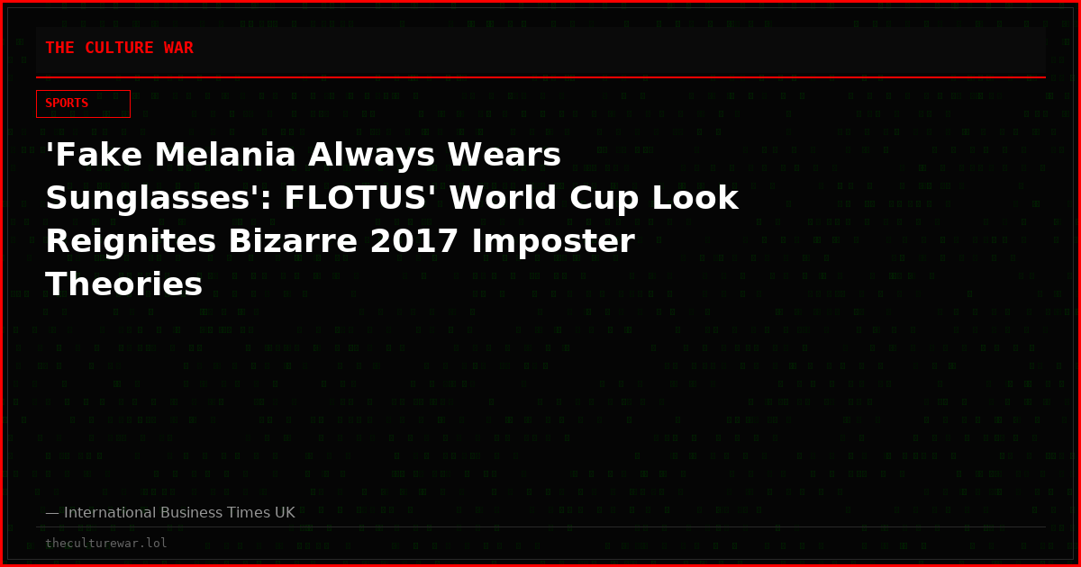 'Fake Melania Always Wears Sunglasses': FLOTUS' World Cup Look Reignites Bizarre 2017 Imposter Theories