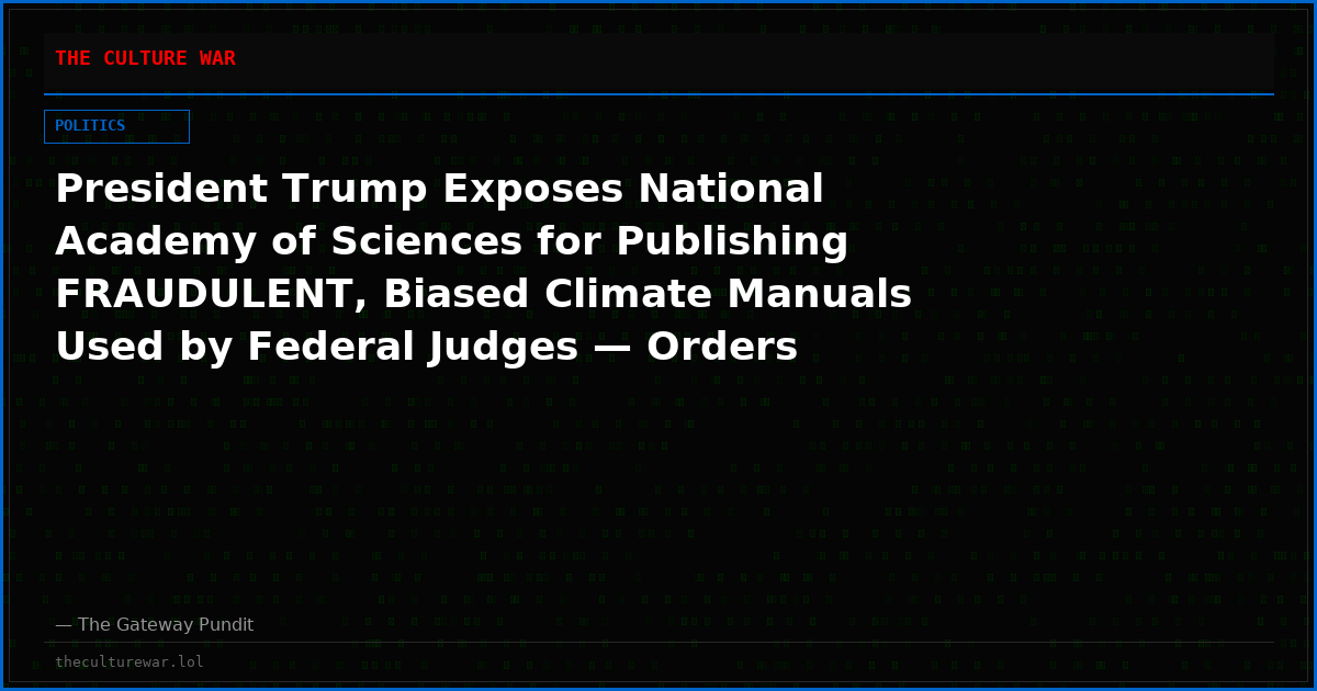 President Trump Exposes National Academy of Sciences for Publishing FRAUDULENT, Biased Climate Manuals Used by Federal Judges — Orders Suspension and Debarment Review of the Climate Fraud