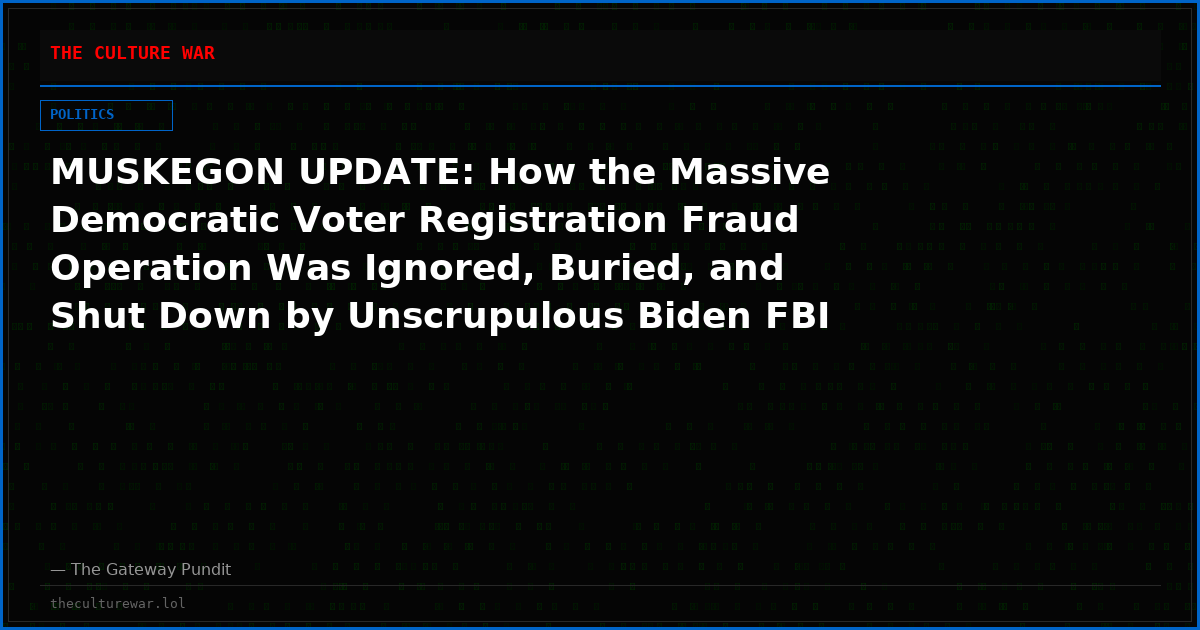 MUSKEGON UPDATE: How the Massive Democratic Voter Registration Fraud Operation Was Ignored, Buried, and Shut Down by Unscrupulous Biden FBI and DOJ Hacks