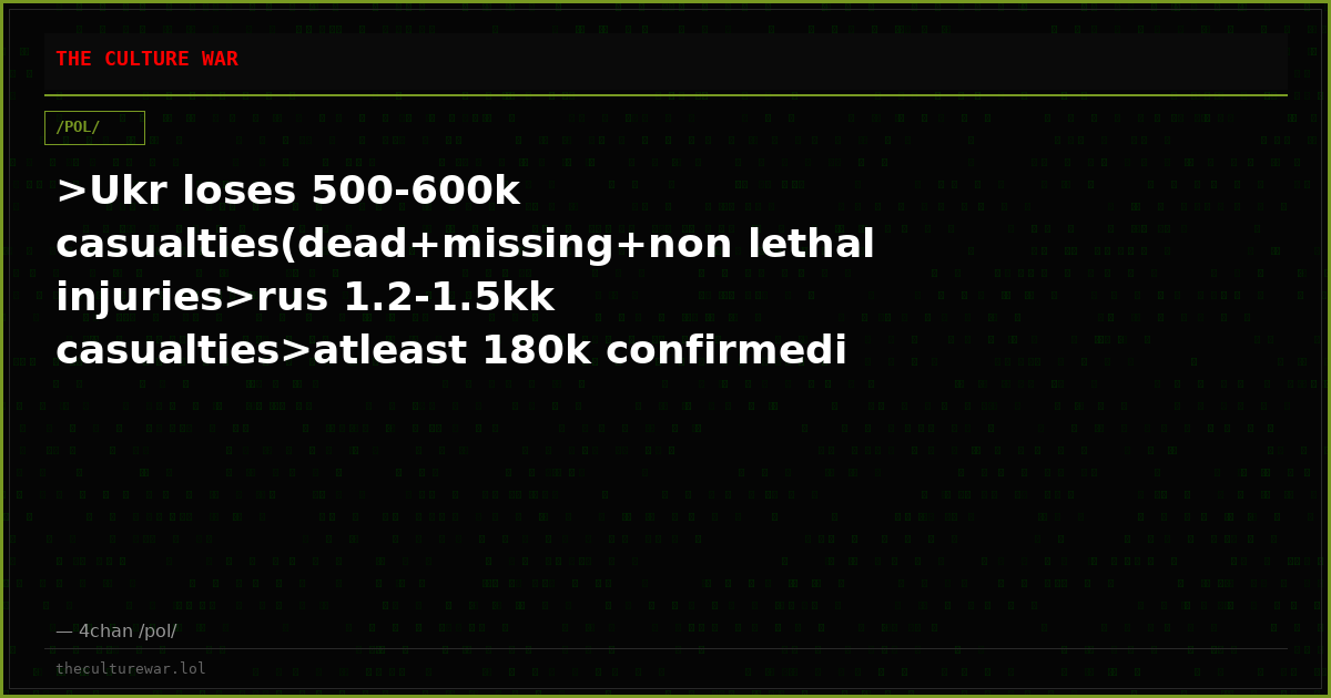 >Ukr loses 500-600k casualties(dead+missing+non lethal injuries>rus 1.2-1.5kk casualties>atleast 180k confirmedi can ...