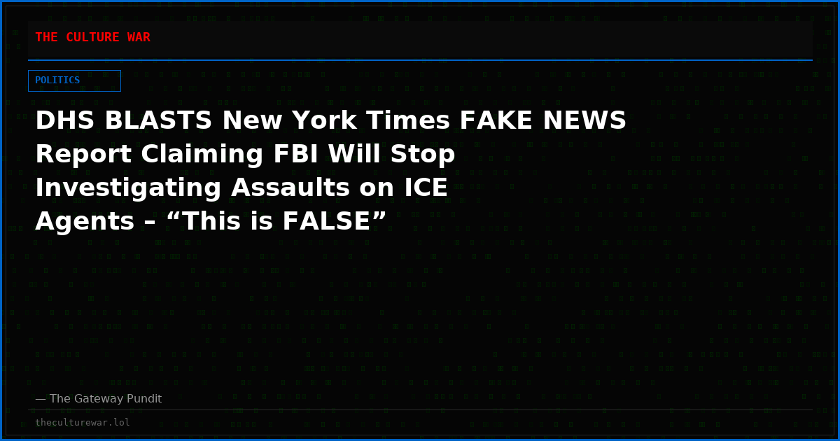 DHS BLASTS New York Times FAKE NEWS Report Claiming FBI Will Stop Investigating Assaults on ICE Agents – “This is FALSE”