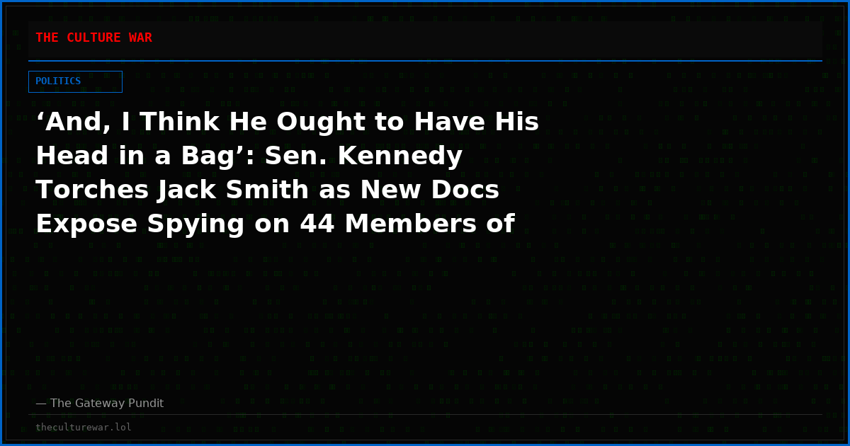 ‘And, I Think He Ought to Have His Head in a Bag’: Sen. Kennedy Torches Jack Smith as New Docs Expose Spying on 44 Members of Congress — GOP Senators DEMAND Prosecutions