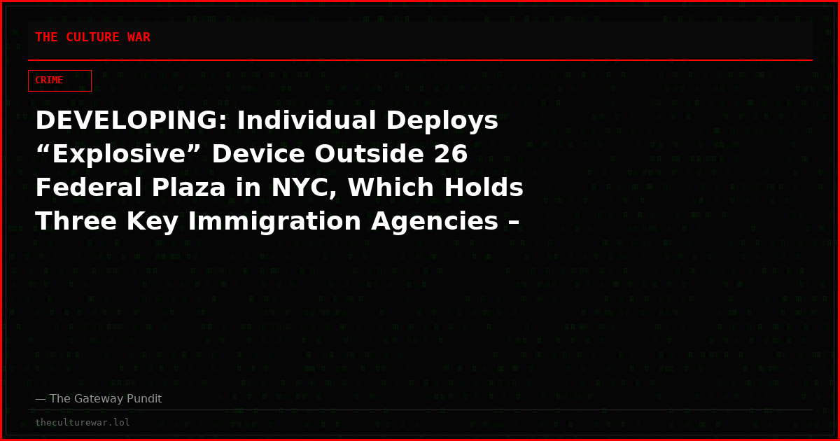 DEVELOPING: Individual Deploys “Explosive” Device Outside 26 Federal Plaza in NYC, Which Holds Three Key Immigration Agencies – Suspect Apprehended