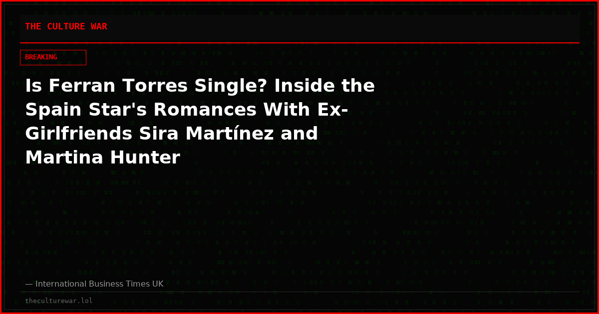 Is Ferran Torres Single? Inside the Spain Star's Romances With Ex-Girlfriends Sira Martínez and Martina Hunter