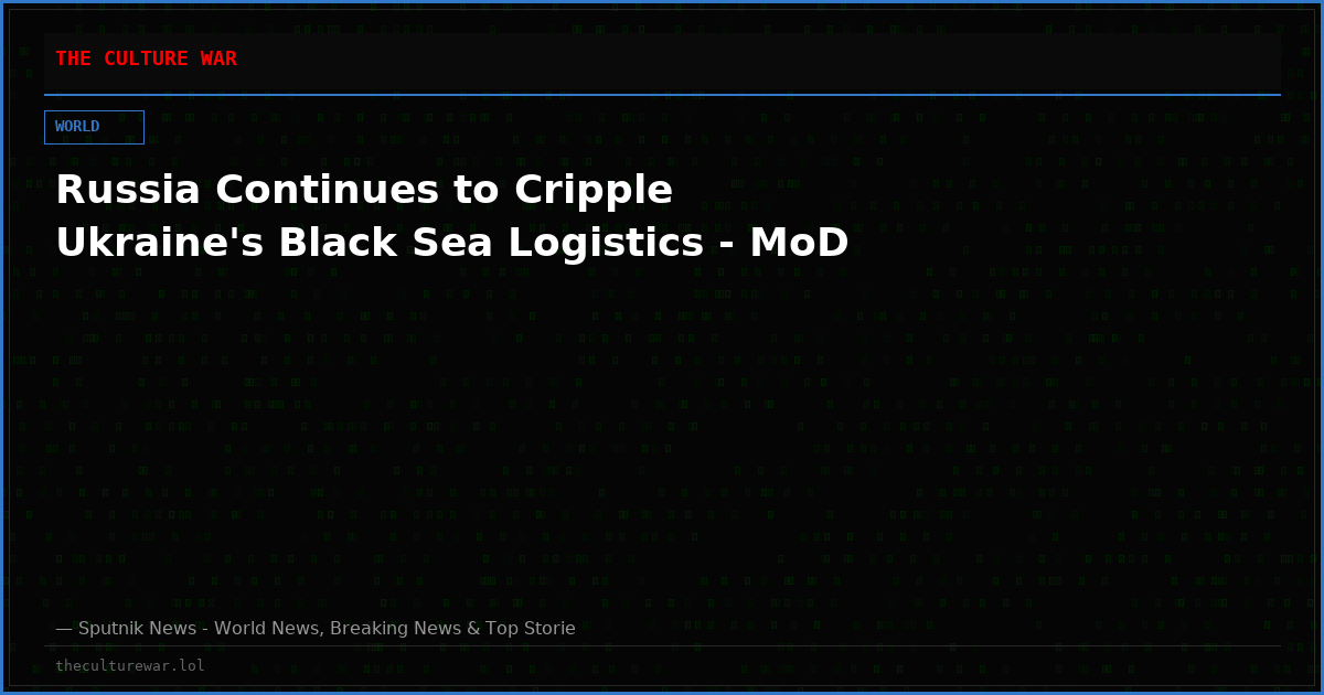 Russia Continues to Cripple Ukraine's Black Sea Logistics - MoD