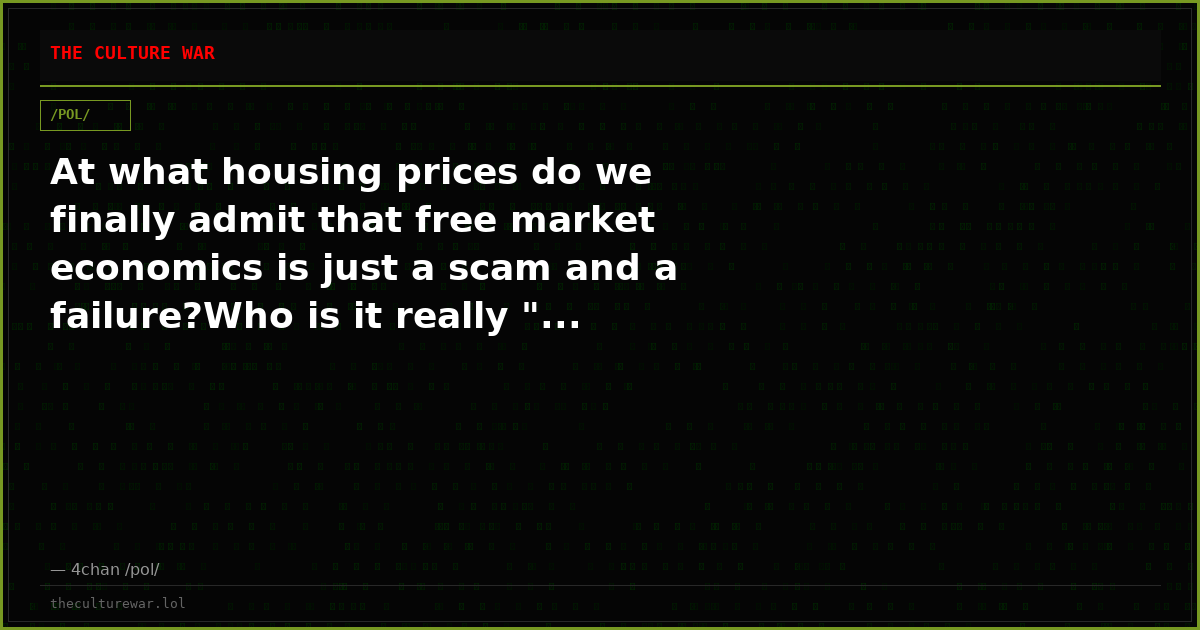 At what housing prices do we finally admit that free market economics is just a scam and a failure?Who is it really "...