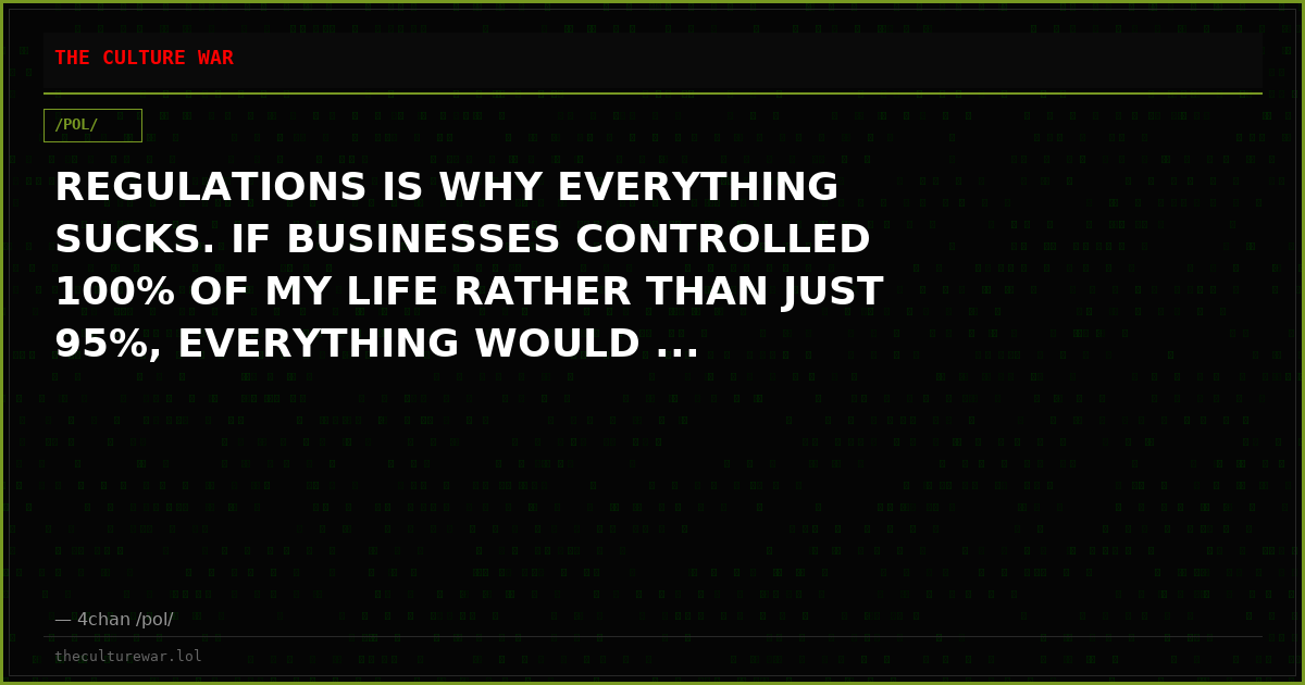 REGULATIONS IS WHY EVERYTHING SUCKS. IF BUSINESSES CONTROLLED 100% OF MY LIFE RATHER THAN JUST 95%, EVERYTHING WOULD ...