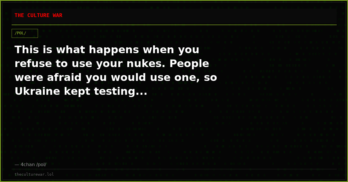 This is what happens when you refuse to use your nukes. People were afraid you would use one, so Ukraine kept testing...