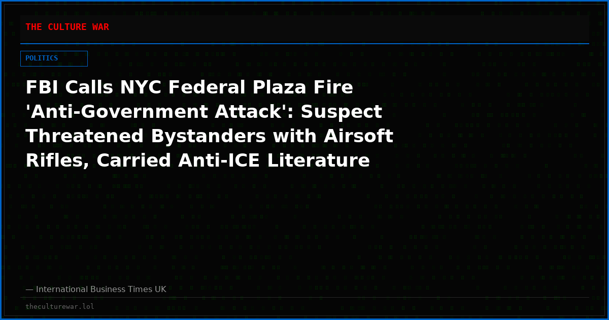 FBI Calls NYC Federal Plaza Fire 'Anti-Government Attack': Suspect Threatened Bystanders with Airsoft Rifles, Carried Anti-ICE Literature