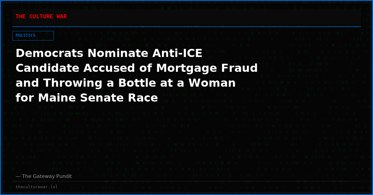 Democrats Nominate Anti-ICE Candidate Accused of Mortgage Fraud and Throwing a Bottle at a Woman for Maine Senate Race