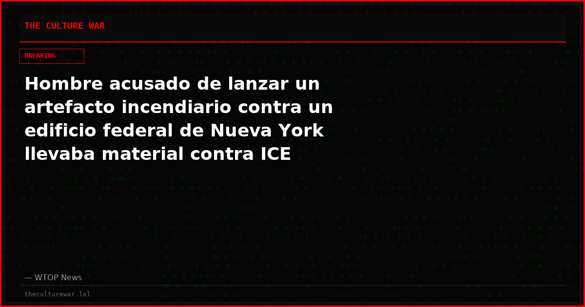 Hombre acusado de lanzar un artefacto incendiario contra un edificio federal de Nueva York llevaba material contra ICE