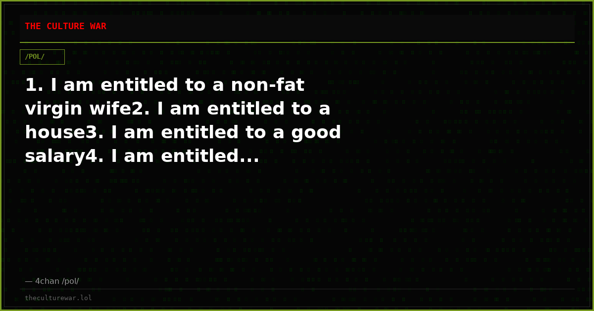 1. I am entitled to a non-fat virgin wife2. I am entitled to a house3. I am entitled to a good salary4. I am entitled...