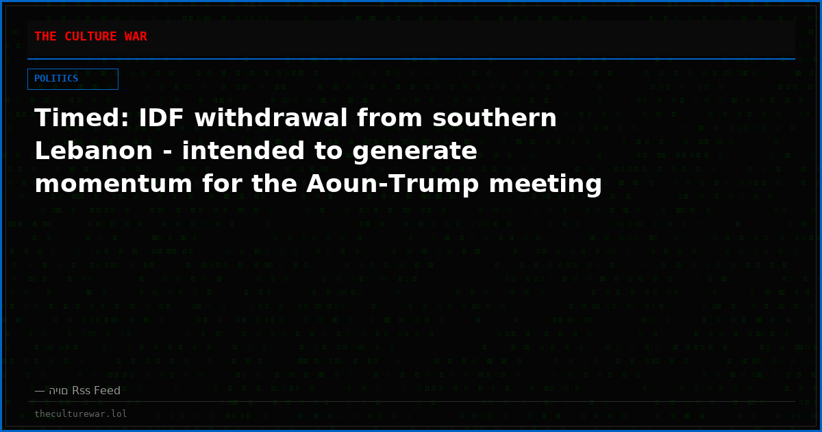 Timed: IDF withdrawal from southern Lebanon - intended to generate momentum for the Aoun-Trump meeting