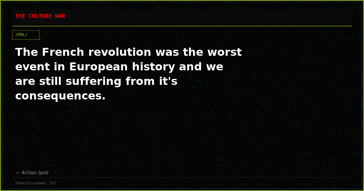 The French revolution was the worst event in European history and we are still suffering from it's consequences.
