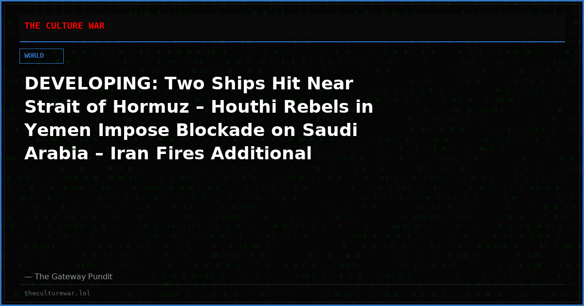 DEVELOPING: Two Ships Hit Near Strait of Hormuz – Houthi Rebels in Yemen Impose Blockade on Saudi Arabia – Iran Fires Additional Strikes at Jordan