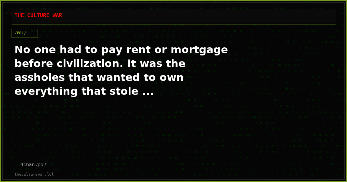 No one had to pay rent or mortgage before civilization. It was the assholes that wanted to own everything that stole ...
