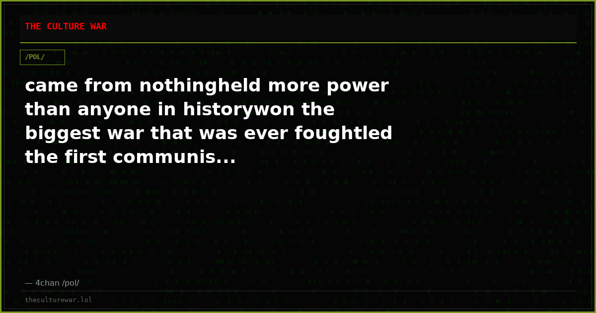 came from nothingheld more power than anyone in historywon the biggest war that was ever foughtled the first communis...