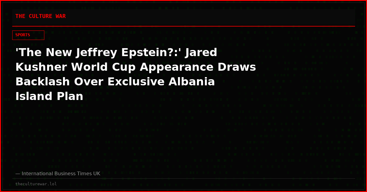 'The New Jeffrey Epstein?:' Jared Kushner World Cup Appearance Draws Backlash Over Exclusive Albania Island Plan