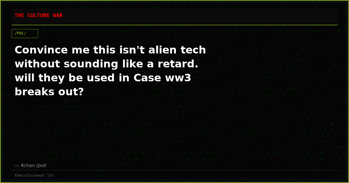 Convince me this isn't alien tech without sounding like a retard. will they be used in Case ww3 breaks out?