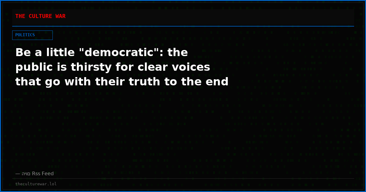 Be a little "democratic": the public is thirsty for clear voices that go with their truth to the end