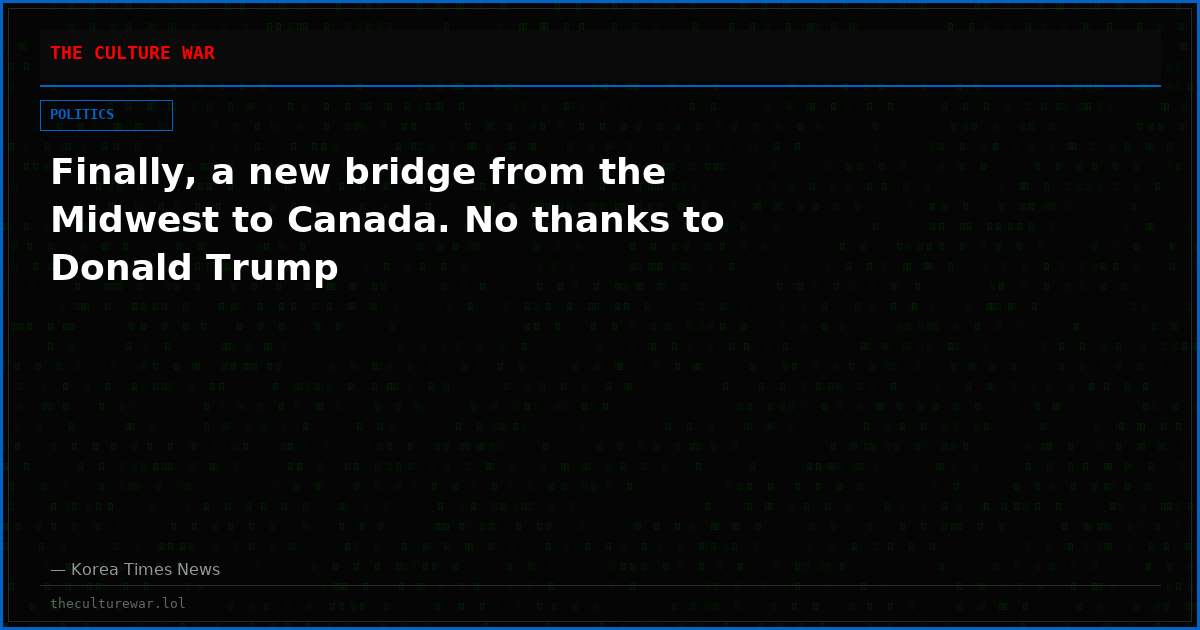 Finally, a new bridge from the Midwest to Canada. No thanks to Donald Trump