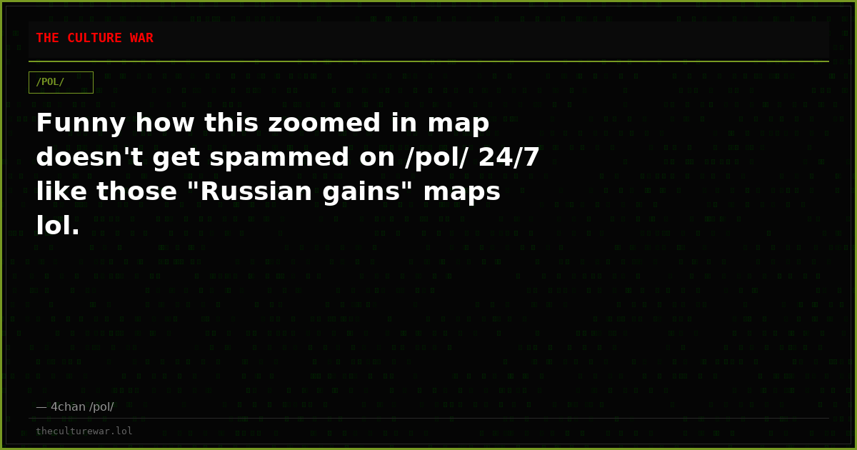 Funny how this zoomed in map doesn't get spammed on /pol/ 24/7 like those "Russian gains" maps lol.